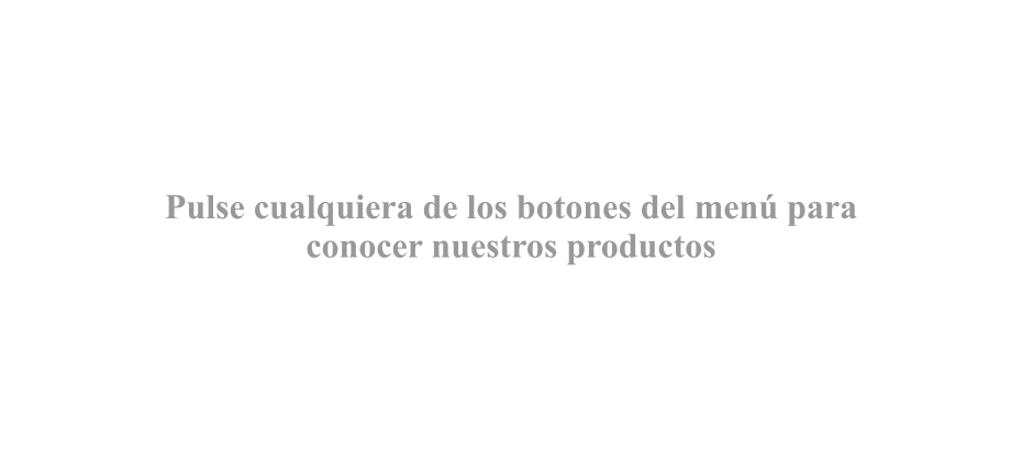 Pulse cualquiera de los botones del menú para conocer nuestros productos